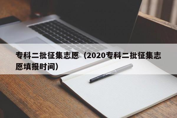 专科二批征集志愿（2020专科二批征集志愿填报时间）-第1张图片