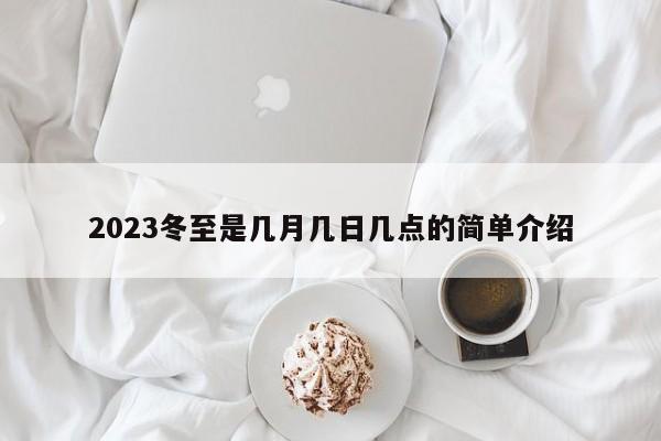 2023冬至是几月几日几点的简单介绍-第1张图片