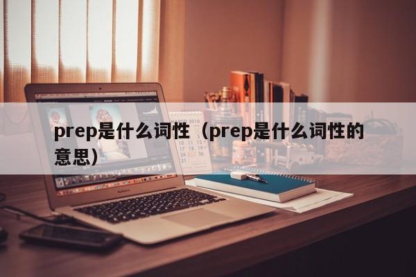 prep是什么词性（prep是什么词性的意思）-第1张图片