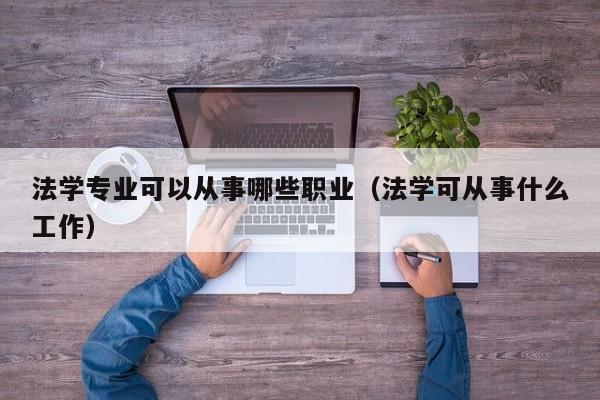 法学专业可以从事哪些职业（法学可从事什么工作）-第1张图片