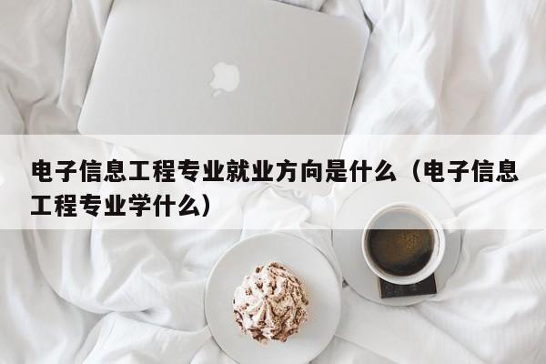 电子信息工程专业就业方向是什么（电子信息工程专业学什么）-第1张图片