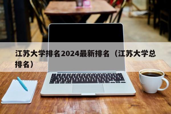 江苏大学排名2024最新排名（江苏大学总排名）-第1张图片