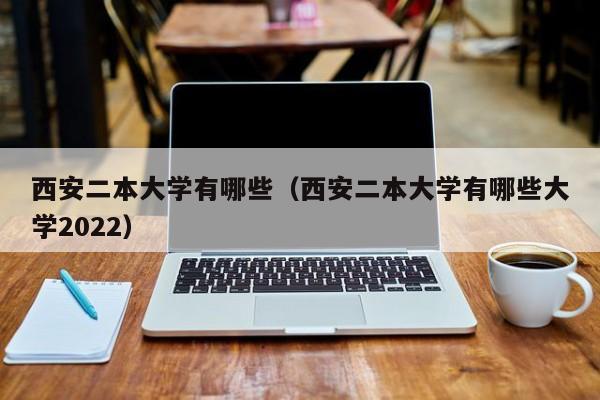 西安二本大学有哪些（西安二本大学有哪些大学2022）-第1张图片