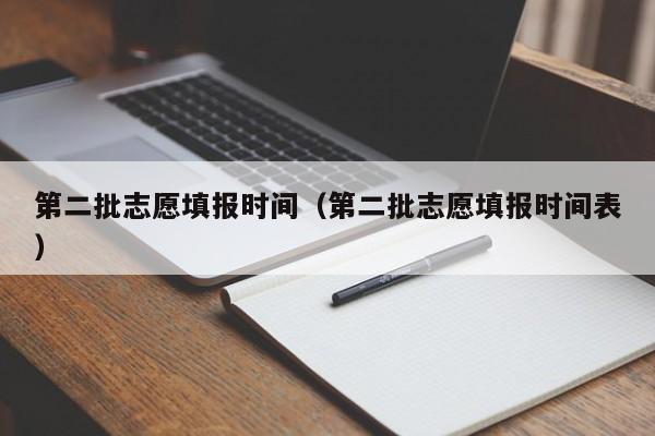 第二批志愿填报时间（第二批志愿填报时间表）-第1张图片