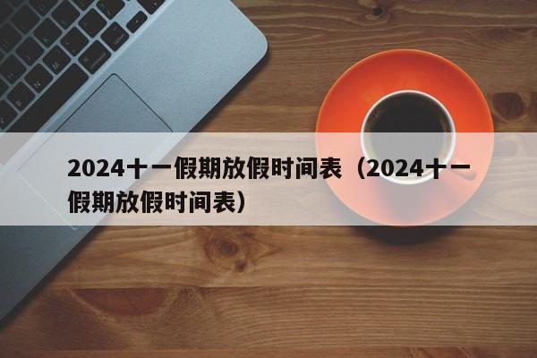 2024十一假期放假时间表（2024十一假期放假时间表）-第1张图片