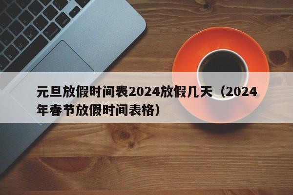 元旦放假时间表2024放假几天（2024年春节放假时间表格）-第1张图片