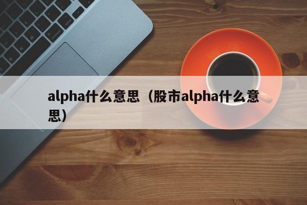 alpha什么意思（股市alpha什么意思）-第1张图片