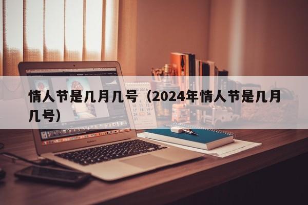 情人节是几月几号（2024年情人节是几月几号）-第1张图片