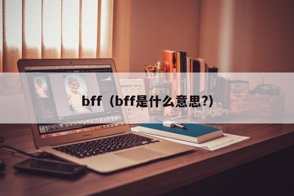 bff（bff是什么意思?）-第1张图片