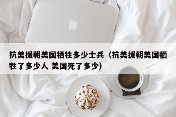 抗美援朝美国牺牲多少士兵（抗美援朝美国牺牲了多少人 美国死了多少）-第1张图片