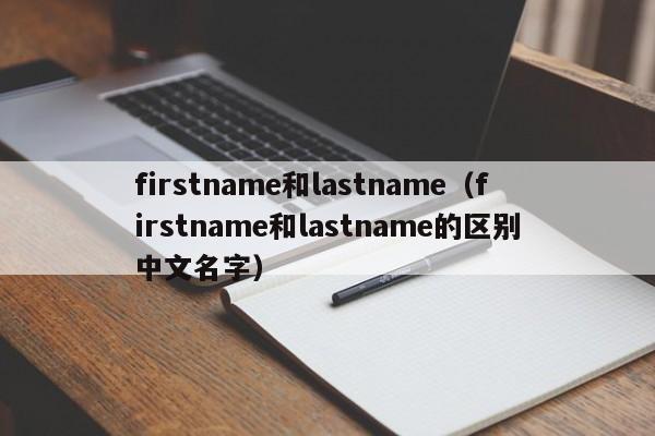 firstname和lastname（firstname和lastname的区别中文名字）-第1张图片