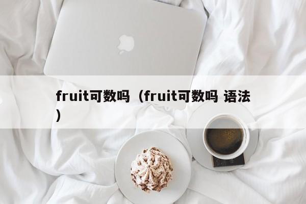 fruit可数吗（fruit可数吗 语法）-第1张图片