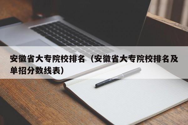 安徽省大专院校排名（安徽省大专院校排名及单招分数线表）-第1张图片