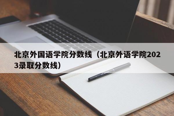 北京外国语学院分数线（北京外语学院2023录取分数线）-第1张图片