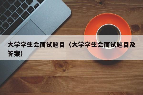 大学学生会面试题目（大学学生会面试题目及答案）-第1张图片