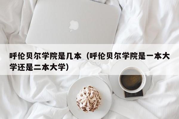 呼伦贝尔学院是几本（呼伦贝尔学院是一本大学还是二本大学）-第1张图片