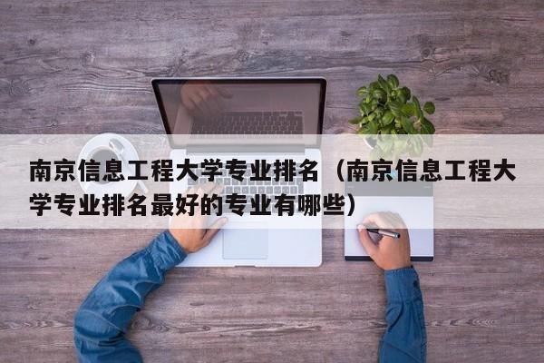 南京信息工程大学专业排名（南京信息工程大学专业排名最好的专业有哪些）-第1张图片