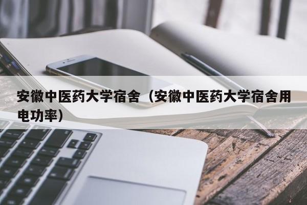 安徽中医药大学宿舍（安徽中医药大学宿舍用电功率）-第1张图片