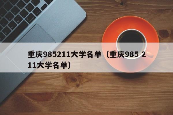 重庆985211大学名单（重庆985 211大学名单）-第1张图片