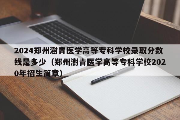 2024郑州澍青医学高等专科学校录取分数线是多少（郑州澍青医学高等专科学校2020年招生简章）-第1张图片