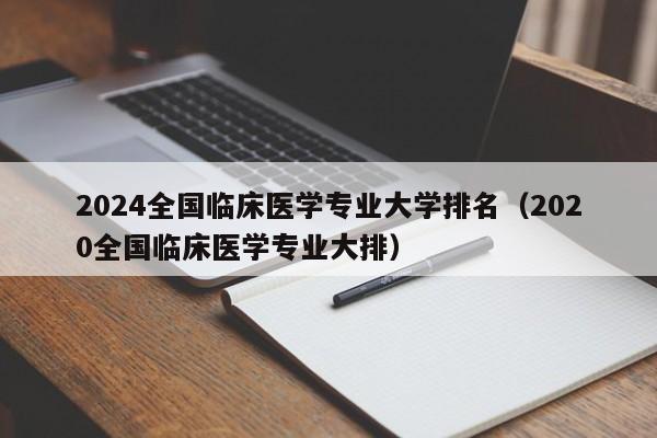 2024全国临床医学专业大学排名（2020全国临床医学专业大排）-第1张图片