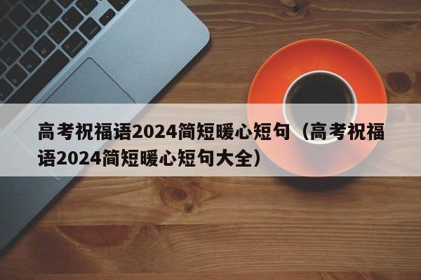 高考祝福语2024简短暖心短句（高考祝福语2024简短暖心短句大全）-第1张图片