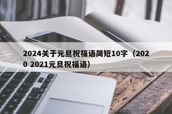 2024关于元旦祝福语简短10字（2020 2021元旦祝福语）-第1张图片