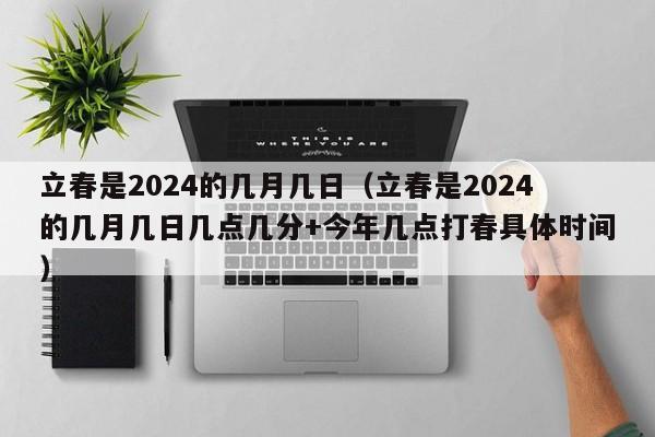 立春是2024的几月几日（立春是2024的几月几日几点几分+今年几点打春具体时间）-第1张图片