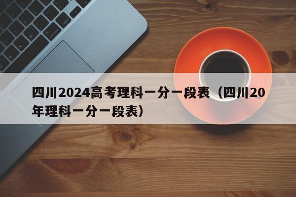 四川2024高考理科一分一段表（四川20年理科一分一段表）-第1张图片