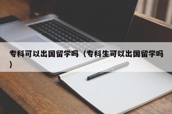 专科可以出国留学吗（专科生可以出国留学吗）-第1张图片