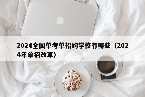 2024全国单考单招的学校有哪些（2024年单招改革）-第1张图片