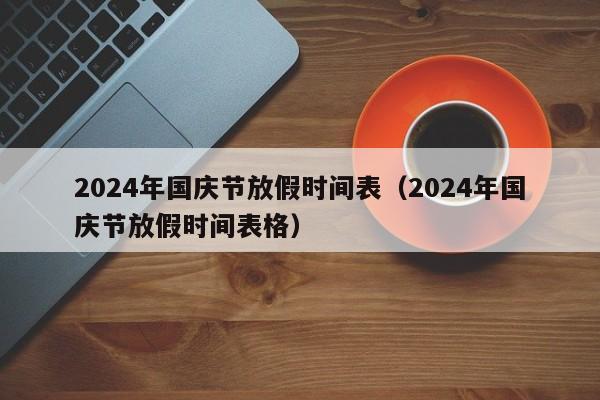 2024年国庆节放假时间表（2024年国庆节放假时间表格）-第1张图片