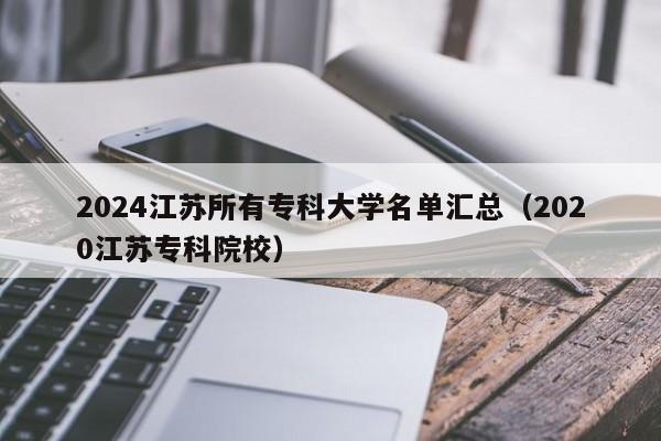 2024江苏所有专科大学名单汇总（2020江苏专科院校）-第1张图片