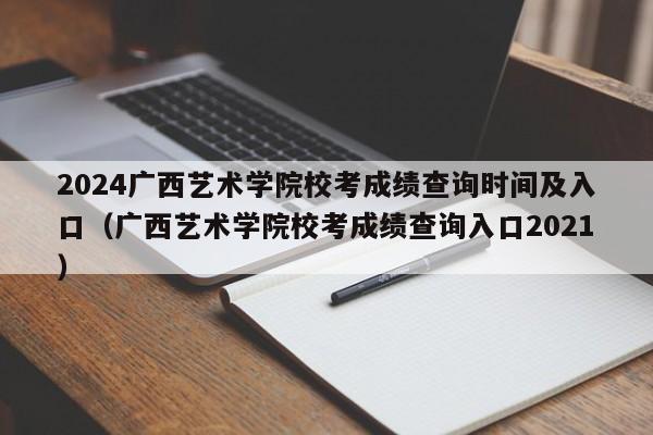 2024广西艺术学院校考成绩查询时间及入口（广西艺术学院校考成绩查询入口2021）-第1张图片