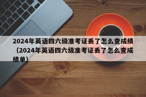 2024年英语四六级准考证丢了怎么查成绩（2024年英语四六级准考证丢了怎么查成绩单）-第1张图片