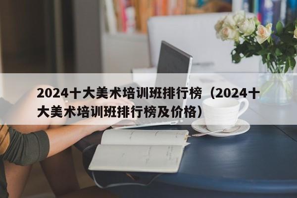 2024十大美术培训班排行榜（2024十大美术培训班排行榜及价格）-第1张图片