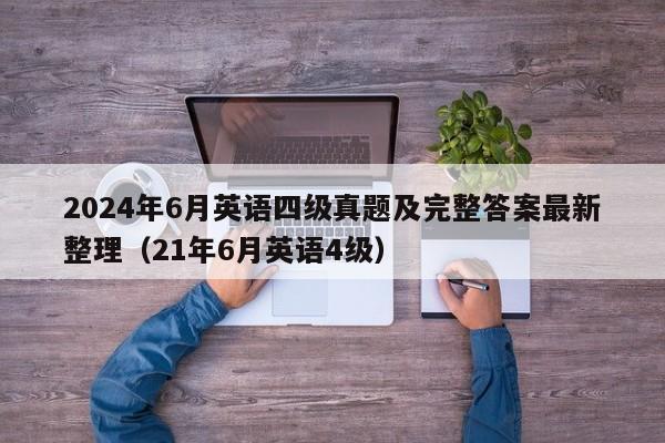 2024年6月英语四级真题及完整答案最新整理（21年6月英语4级）-第1张图片