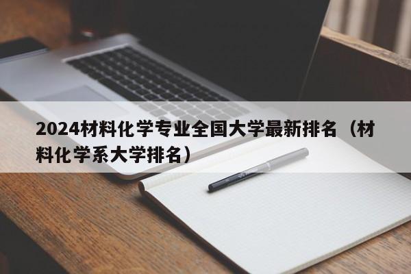 2024材料化学专业全国大学最新排名（材料化学系大学排名）-第1张图片