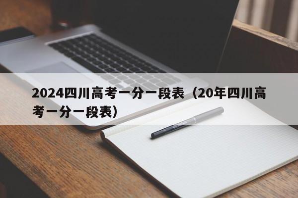 2024四川高考一分一段表（20年四川高考一分一段表）-第1张图片