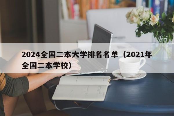 2024全国二本大学排名名单（2021年全国二本学校）-第1张图片