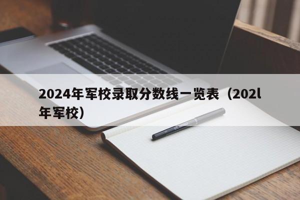 2024年军校录取分数线一览表（202l年军校）-第1张图片