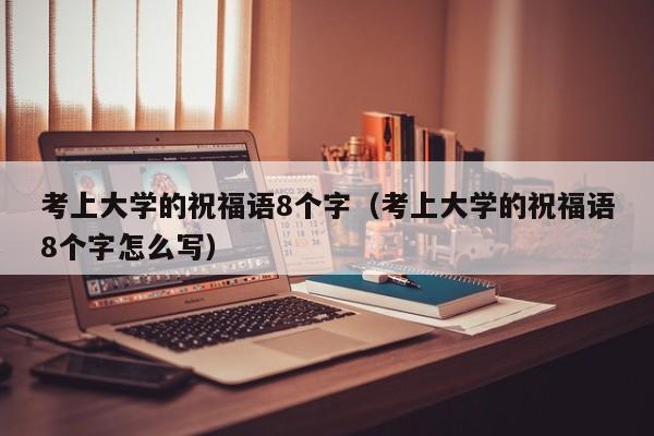 考上大学的祝福语8个字（考上大学的祝福语8个字怎么写）-第1张图片