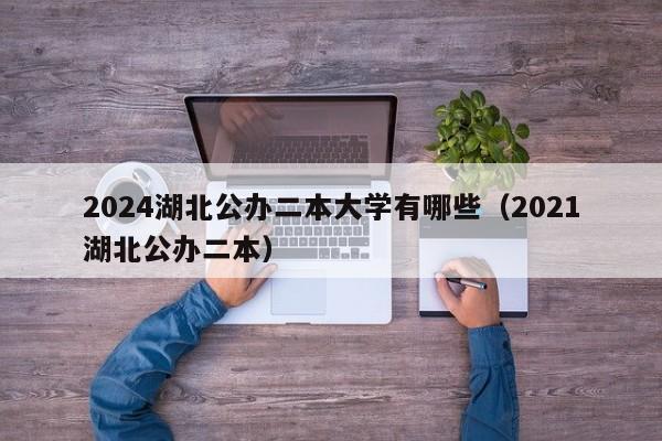 2024湖北公办二本大学有哪些（2021湖北公办二本）-第1张图片