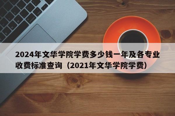 2024年文华学院学费多少钱一年及各专业收费标准查询（2021年文华学院学费）-第1张图片