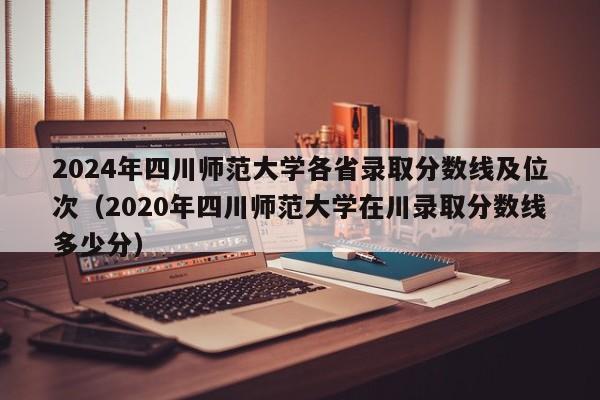 2024年四川师范大学各省录取分数线及位次（2020年四川师范大学在川录取分数线多少分）-第1张图片