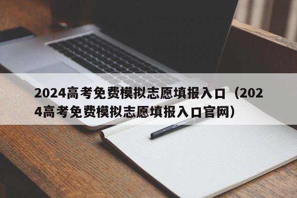 2024高考免费模拟志愿填报入口（2024高考免费模拟志愿填报入口官网）-第1张图片