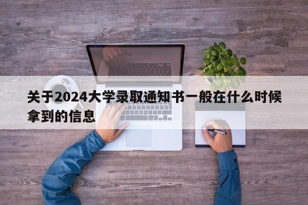 关于2024大学录取通知书一般在什么时候拿到的信息-第1张图片