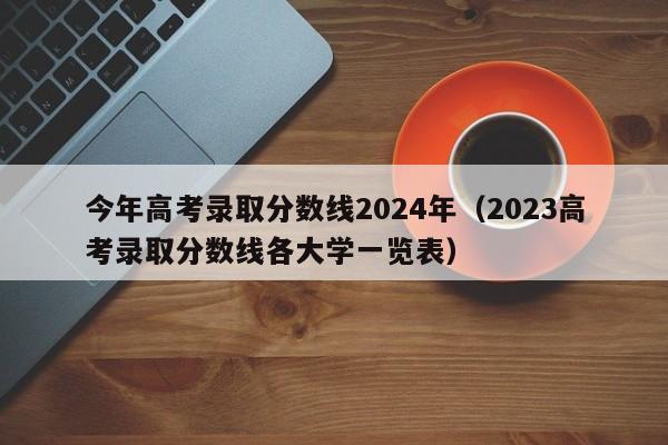 今年高考录取分数线2024年（2023高考录取分数线各大学一览表）-第1张图片