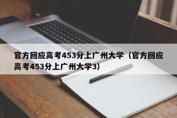 官方回应高考453分上广州大学（官方回应高考453分上广州大学3）-第1张图片