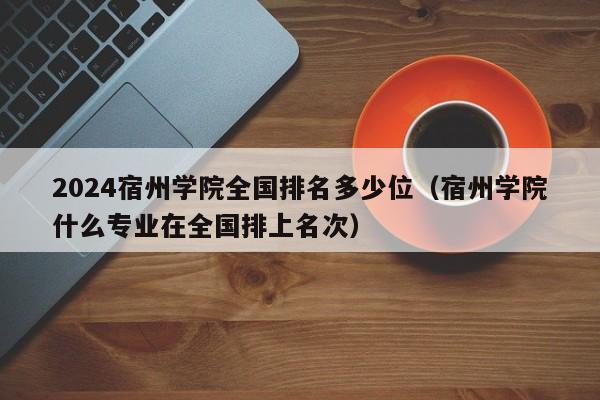 2024宿州学院全国排名多少位（宿州学院什么专业在全国排上名次）-第1张图片